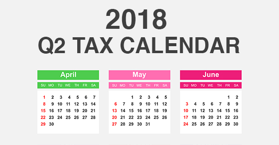 2018 Q2 tax calendar: Key deadlines for businesses and other employers