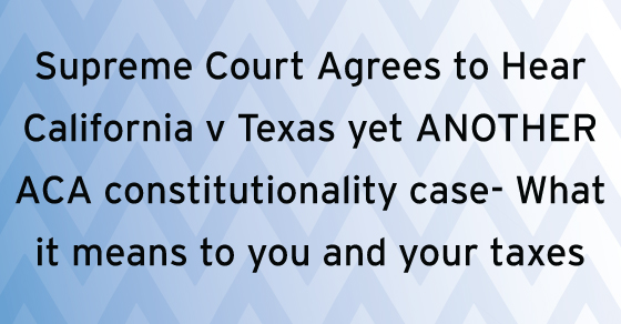 Supreme Court Agrees to Hear California v Texas yet ANOTHER ACA constitutionality case- What it means to you and your taxes
