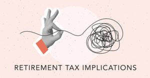 Taming the tax tangle if you’re retiring soon